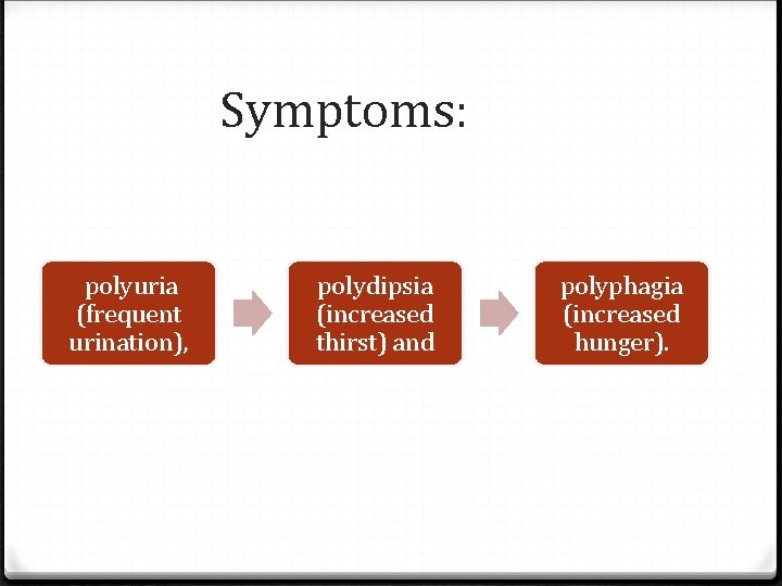 Symptoms: polyuria (frequent urination), polydipsia (increased thirst) and polyphagia (increased hunger). 