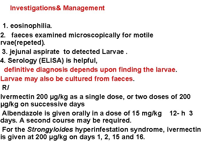 Investigations& Management 1. eosinophilia. 2. faeces examined microscopically for motile arvae(repeted). 3. jejunal aspirate