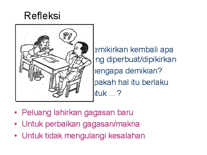 Refleksi • Memikirkan kembali apa yang diperbuat/dipikirkan ☺ mengapa demikian? ☺ apakah hal itu