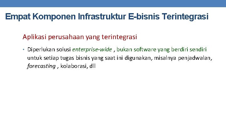 Empat Komponen Infrastruktur E-bisnis Terintegrasi Aplikasi perusahaan yang terintegrasi • Diperlukan solusi enterprise-wide ,