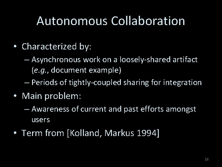 Autonomous Collaboration • Characterized by: – Asynchronous work on a loosely-shared artifact (e. g.