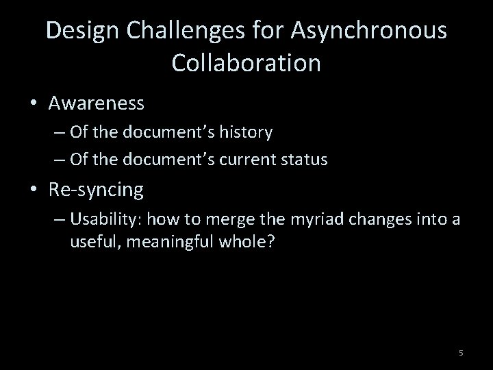 Design Challenges for Asynchronous Collaboration • Awareness – Of the document’s history – Of