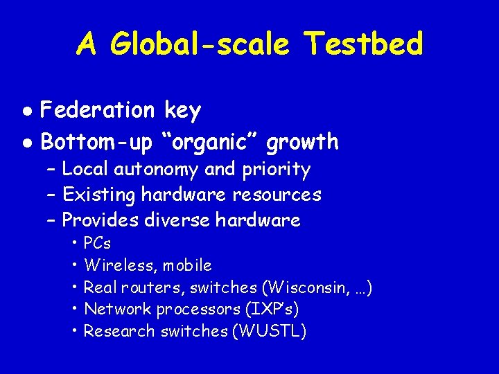 A Global-scale Testbed l l Federation key Bottom-up “organic” growth – Local autonomy and