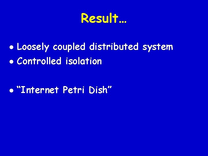 Result… l Loosely coupled distributed system l Controlled isolation l “Internet Petri Dish” 