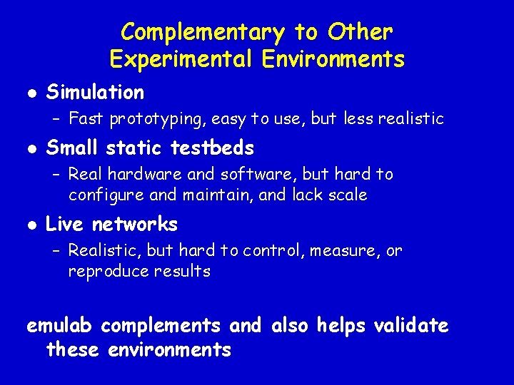 Complementary to Other Experimental Environments l Simulation – Fast prototyping, easy to use, but