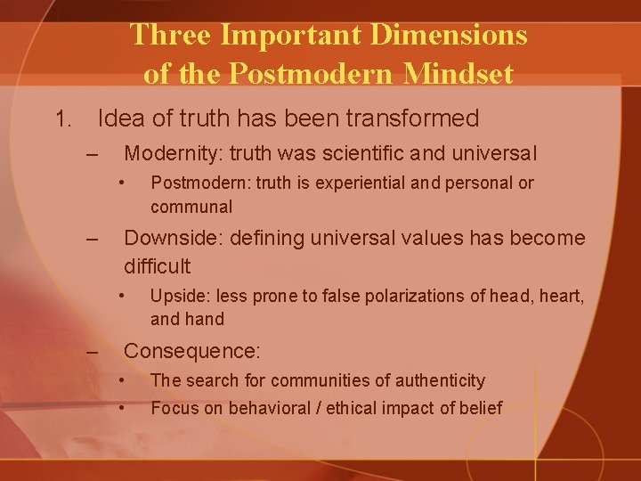 Three Important Dimensions of the Postmodern Mindset 1. Idea of truth has been transformed