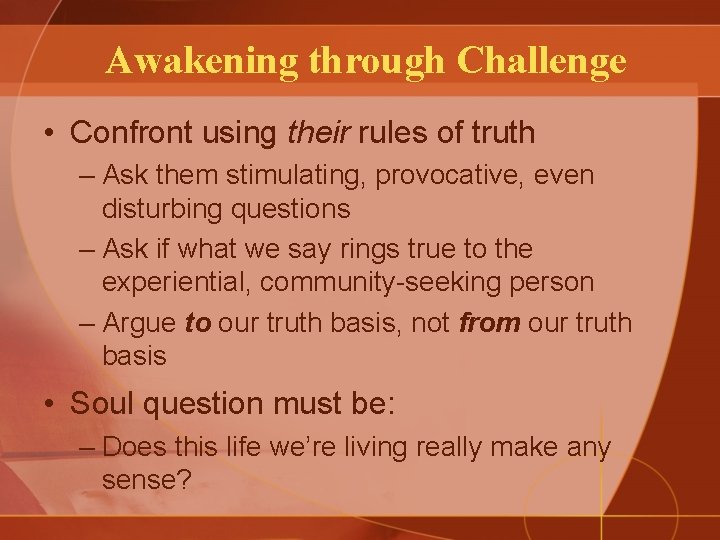 Awakening through Challenge • Confront using their rules of truth – Ask them stimulating,
