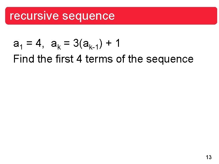 recursive sequence a 1 = 4, ak = 3(ak-1) + 1 Find the first
