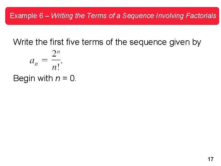 Example 6 – Writing the Terms of a Sequence Involving Factorials Write the first