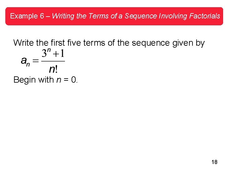 Example 6 – Writing the Terms of a Sequence Involving Factorials Write the first