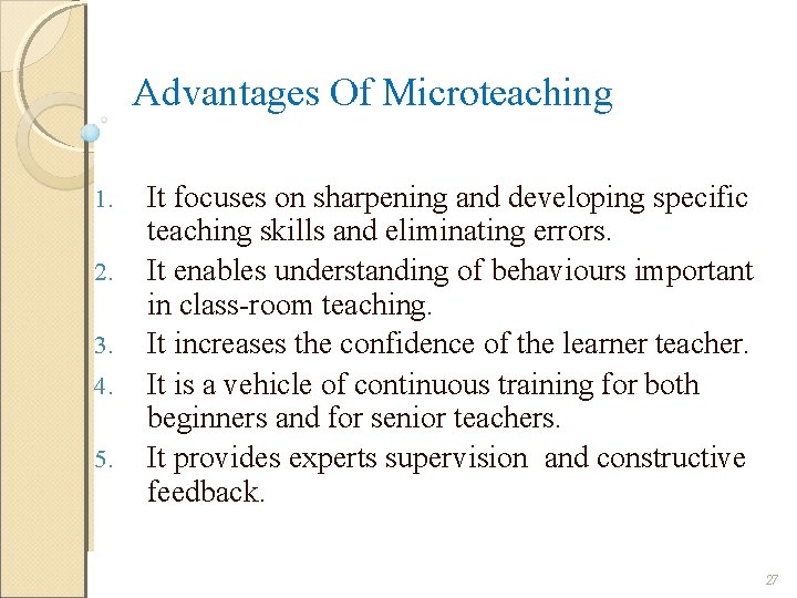 Advantages Of Microteaching 1. 2. 3. 4. 5. It focuses on sharpening and developing