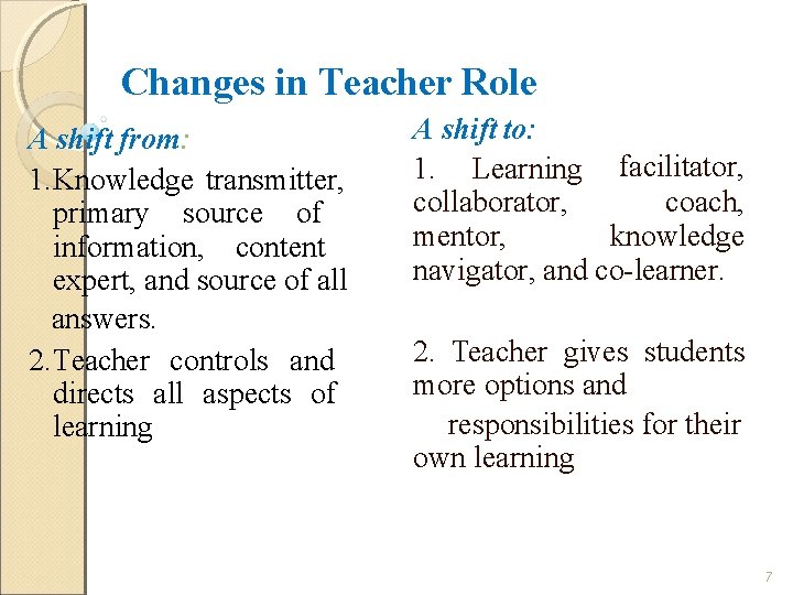 Changes in Teacher Role A shift from: 1. Knowledge transmitter, primary source of information,