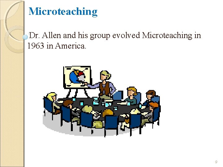 Microteaching Dr. Allen and his group evolved Microteaching in 1963 in America. 9 