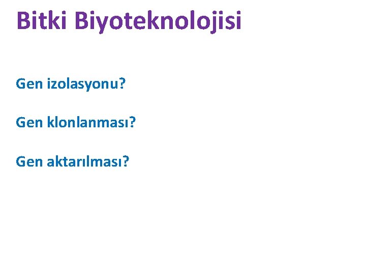 Bitki Biyoteknolojisi Gen izolasyonu? Gen klonlanması? Gen aktarılması? 