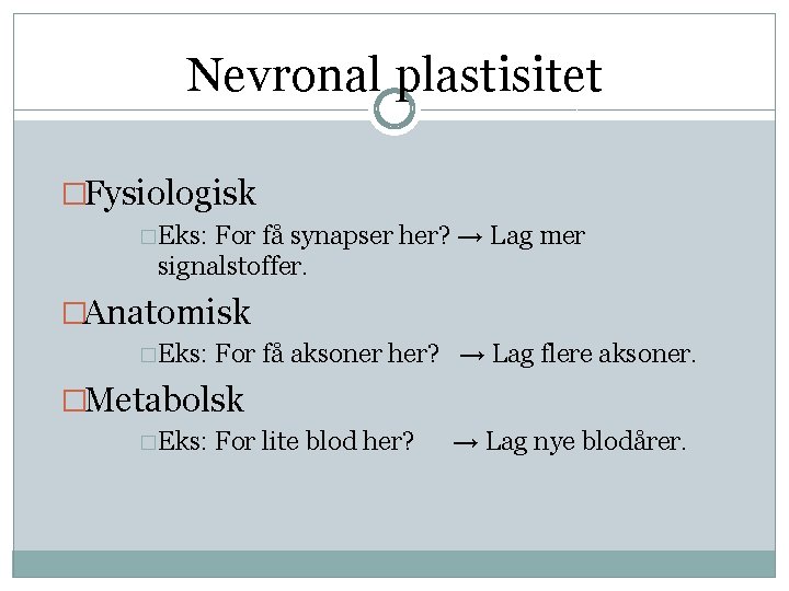 Nevronal plastisitet �Fysiologisk �Eks: For få synapser her? → Lag mer signalstoffer. �Anatomisk �Eks: