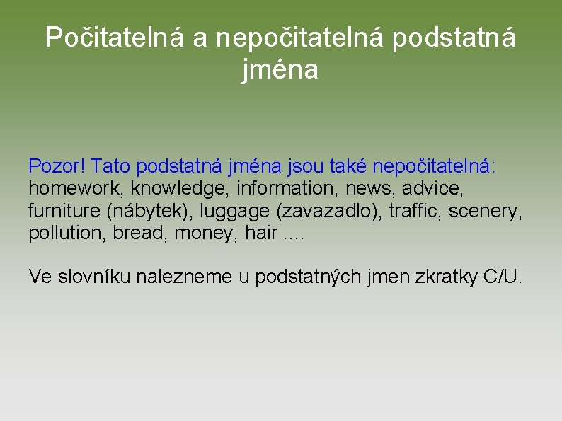 Počitatelná a nepočitatelná podstatná jména Pozor! Tato podstatná jména jsou také nepočitatelná: homework, knowledge,