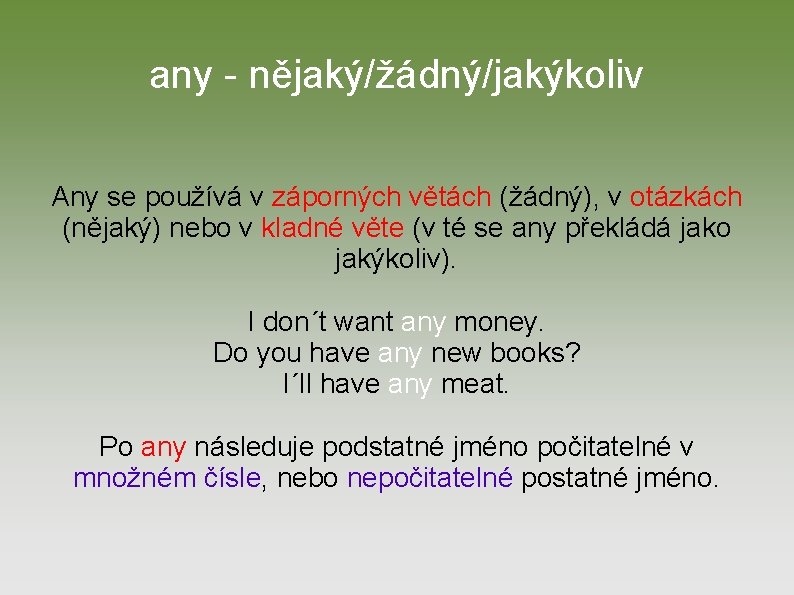 any - nějaký/žádný/jakýkoliv Any se používá v záporných větách (žádný), v otázkách (nějaký) nebo