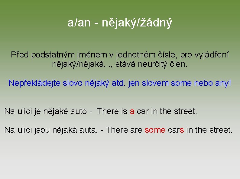 a/an - nějaký/žádný Před podstatným jménem v jednotném čísle, pro vyjádření nějaký/nějaká. . .