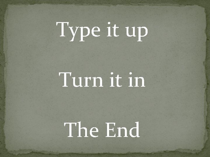 Type it up Turn it in The End 