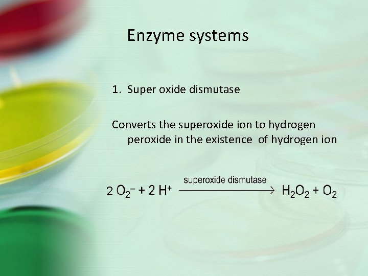 Enzyme systems 1. Super oxide dismutase Converts the superoxide ion to hydrogen peroxide in