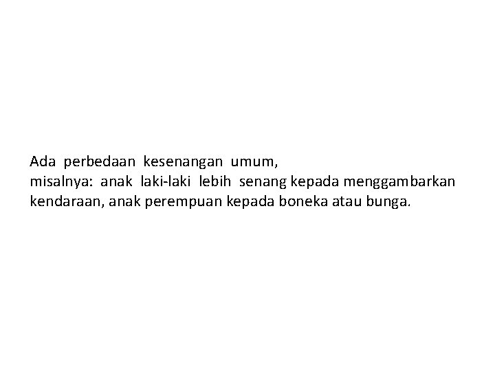 Ada perbedaan kesenangan umum, misalnya: anak laki‐laki lebih senang kepada menggambarkan kendaraan, anak perempuan