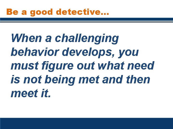 Be a good detective… When a challenging behavior develops, you must figure out what Be a good detective… When a challenging behavior develops, you must figure out what