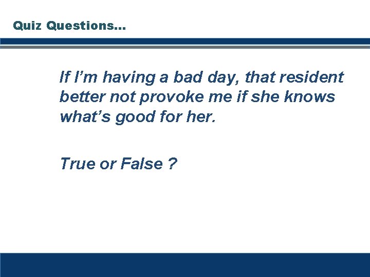 Quiz Questions… If I’m having a bad day, that resident better not provoke me Quiz Questions… If I’m having a bad day, that resident better not provoke me