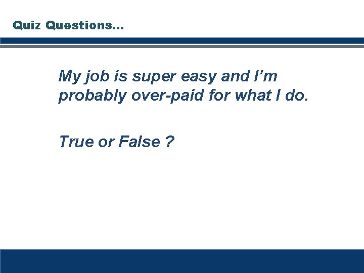 Quiz Questions… My job is super easy and I’m probably over-paid for what I Quiz Questions… My job is super easy and I’m probably over-paid for what I