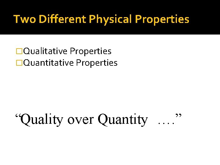 Two Different Physical Properties �Qualitative Properties �Quantitative Properties “Quality over Quantity …. ” 