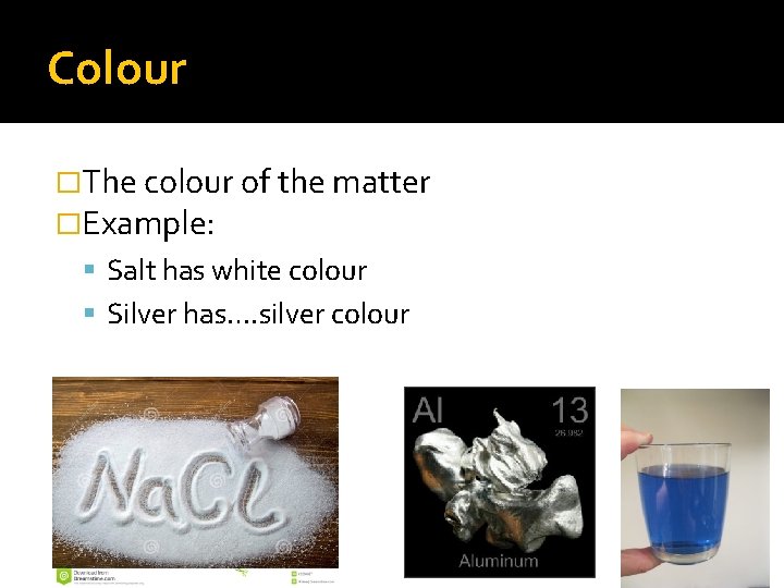 Colour �The colour of the matter �Example: Salt has white colour Silver has…. silver
