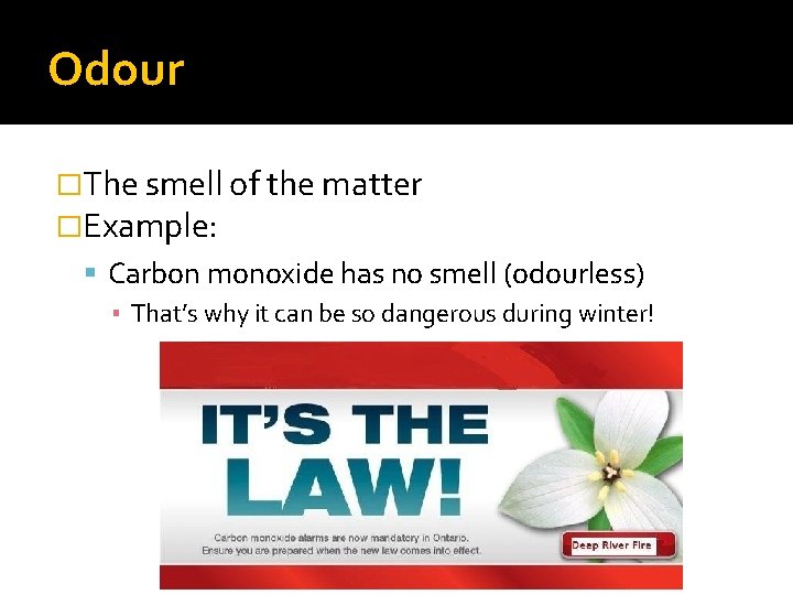 Odour �The smell of the matter �Example: Carbon monoxide has no smell (odourless) ▪