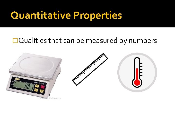 Quantitative Properties �Qualities that can be measured by numbers 