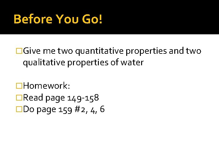 Before You Go! �Give me two quantitative properties and two qualitative properties of water