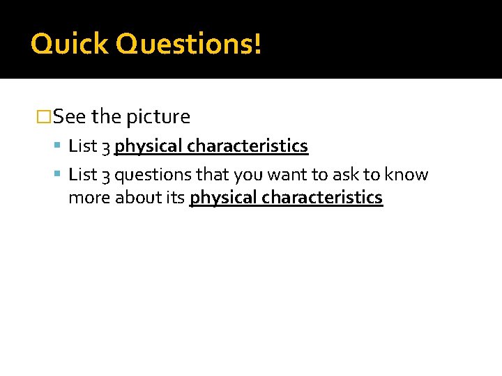 Quick Questions! �See the picture List 3 physical characteristics List 3 questions that you