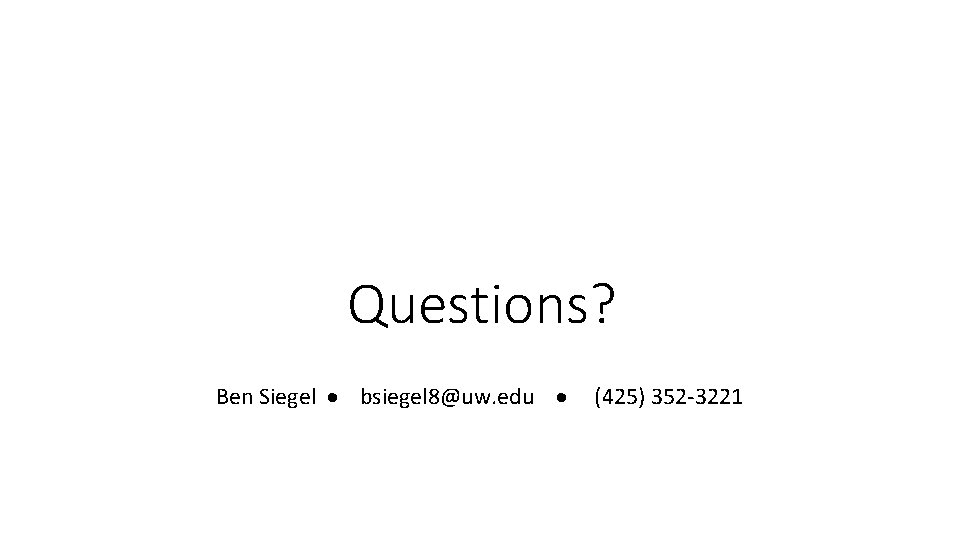 Questions? Ben Siegel bsiegel 8@uw. edu (425) 352 -3221 