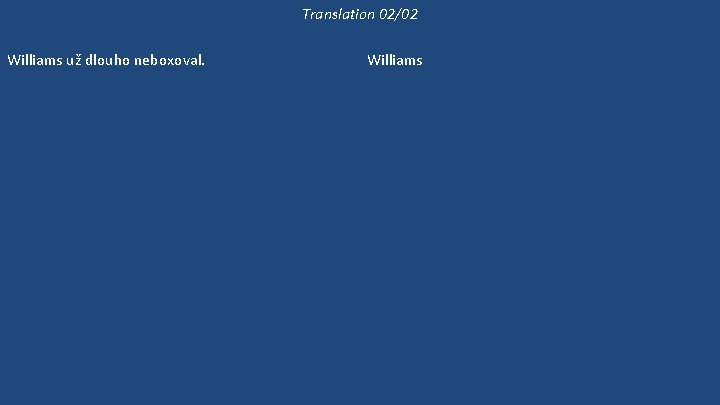 Translation 02/02 Williams už dlouho neboxoval. Williams neboxuje dlouho. Může si vybrat kteréhokoli z