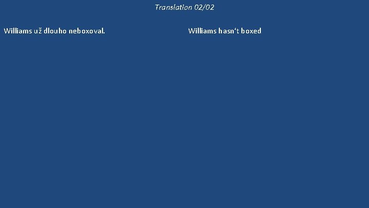 Translation 02/02 Williams už dlouho neboxoval. Williams neboxuje dlouho. Může si vybrat kteréhokoli z