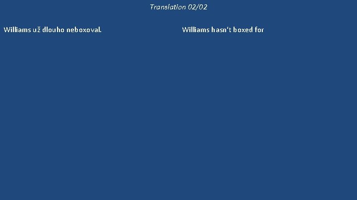 Translation 02/02 Williams už dlouho neboxoval. Williams neboxuje dlouho. Může si vybrat kteréhokoli z