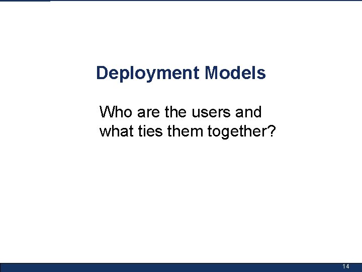 Deployment Models Who are the users and what ties them together? 14 