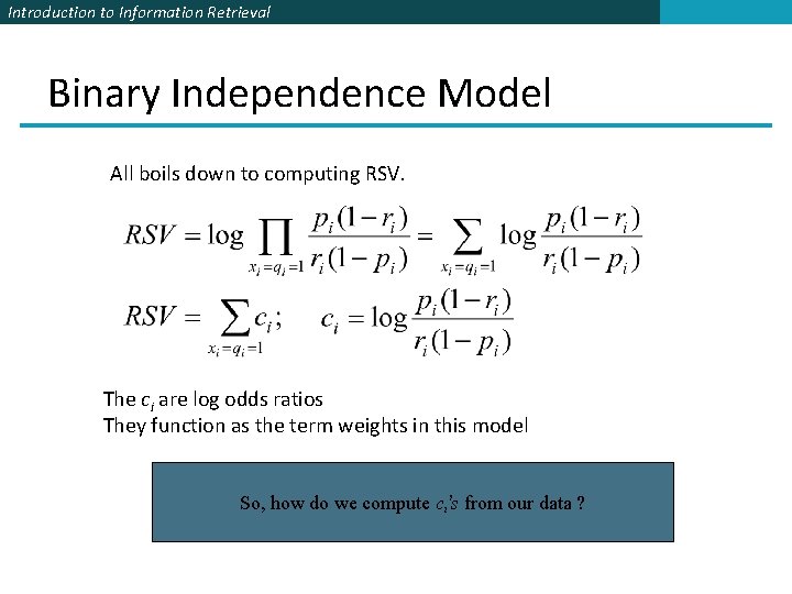 Introduction to Information Retrieval Binary Independence Model All boils down to computing RSV. The