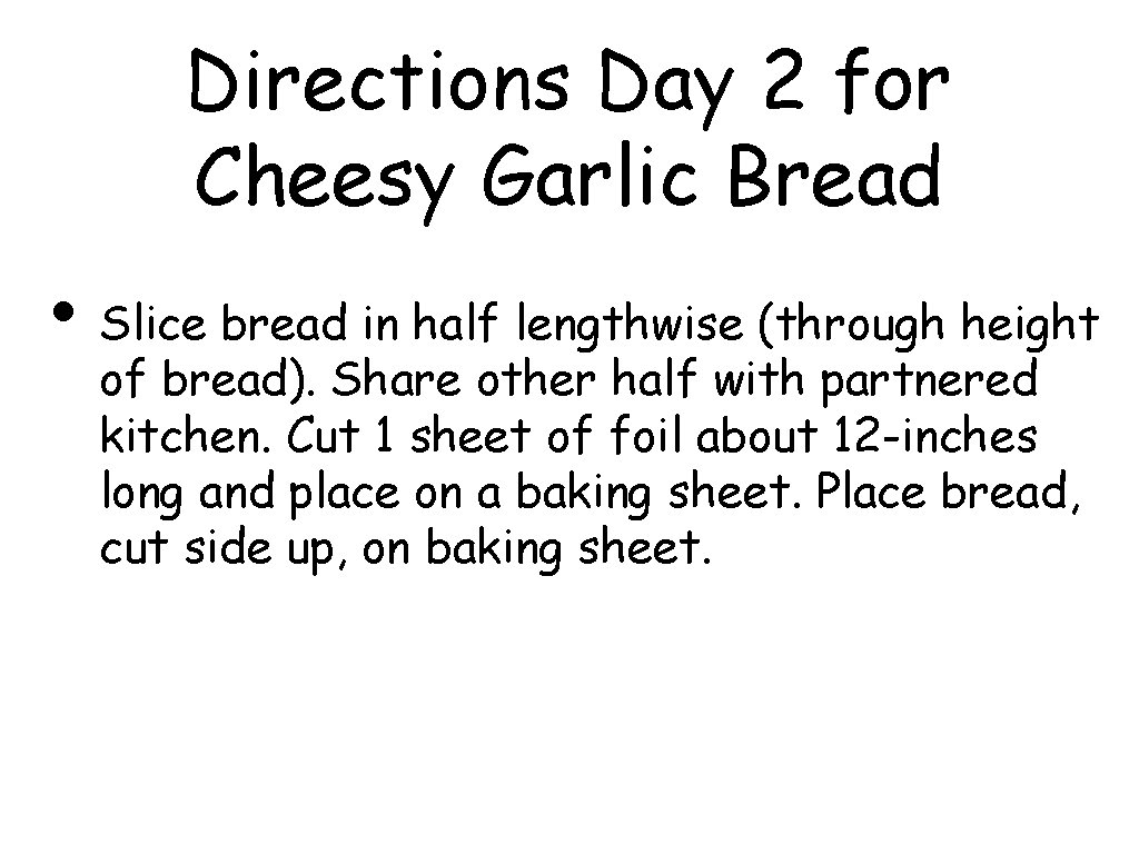 Directions Day 2 for Cheesy Garlic Bread • Slice bread in half lengthwise (through