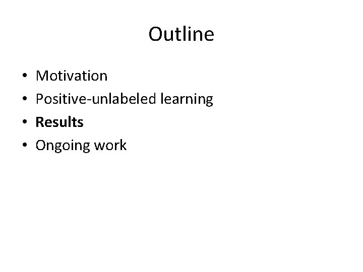 Outline • • Motivation Positive-unlabeled learning Results Ongoing work 