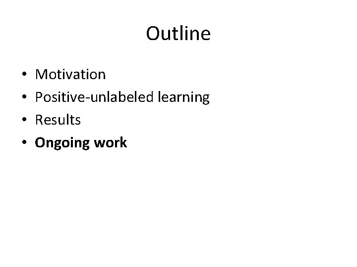 Outline • • Motivation Positive-unlabeled learning Results Ongoing work 