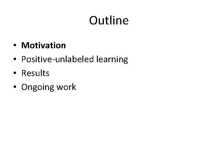 Outline • • Motivation Positive-unlabeled learning Results Ongoing work 