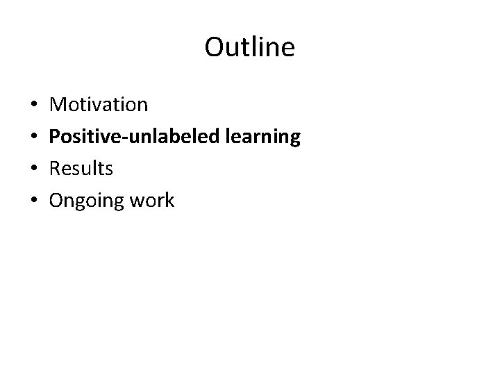 Outline • • Motivation Positive-unlabeled learning Results Ongoing work 