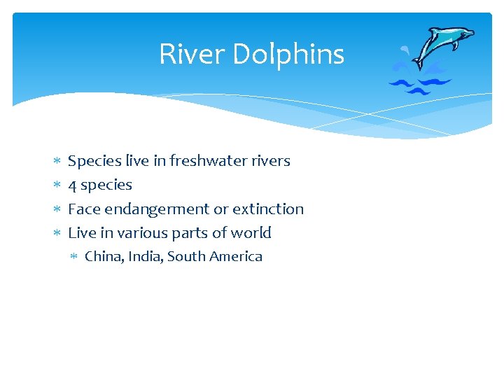 River Dolphins Species live in freshwater rivers 4 species Face endangerment or extinction Live