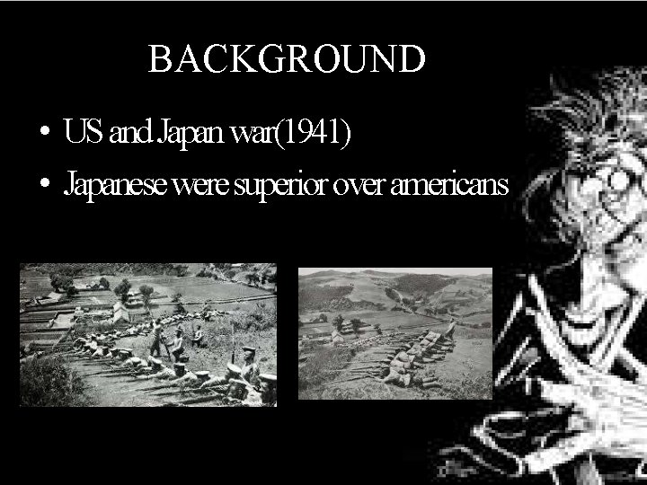BACKGROUND • US and Japan war(1941) • Japanese were superior over americans 