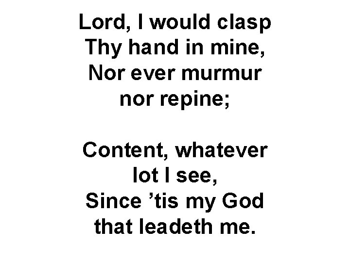 Lord, I would clasp Thy hand in mine, Nor ever murmur nor repine; Content,