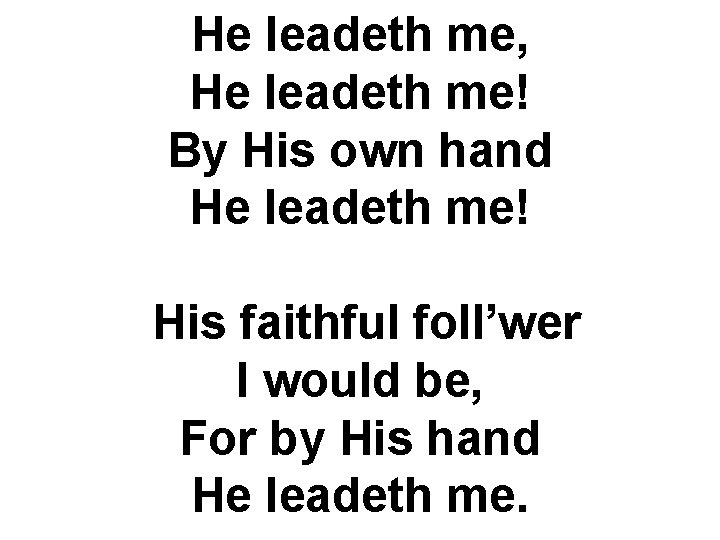 He leadeth me, He leadeth me! By His own hand He leadeth me! His