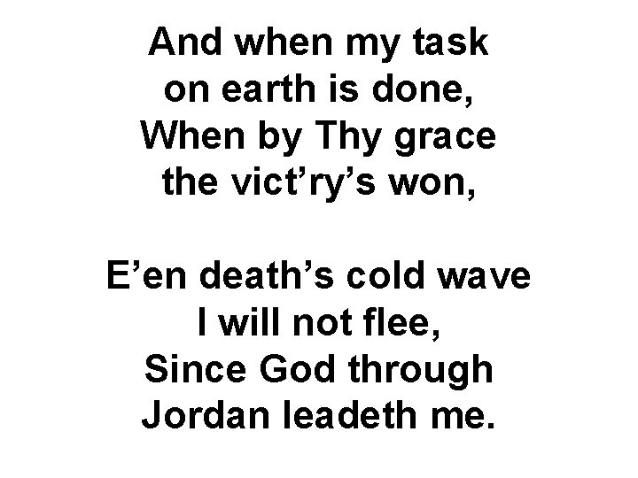 And when my task on earth is done, When by Thy grace the vict’ry’s